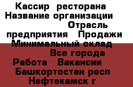 Кассир  ресторана › Название организации ­ Maximilian's › Отрасль предприятия ­ Продажи › Минимальный оклад ­ 15 000 - Все города Работа » Вакансии   . Башкортостан респ.,Нефтекамск г.